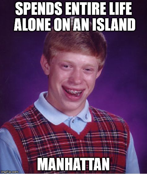 Bad Luck Brian Meme | SPENDS ENTIRE LIFE ALONE ON AN ISLAND; MANHATTAN | image tagged in memes,bad luck brian | made w/ Imgflip meme maker
