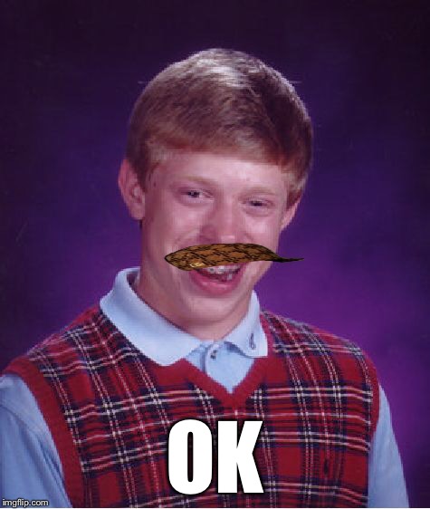 Bad Luck Brian Meme | OK | image tagged in memes,bad luck brian,scumbag | made w/ Imgflip meme maker