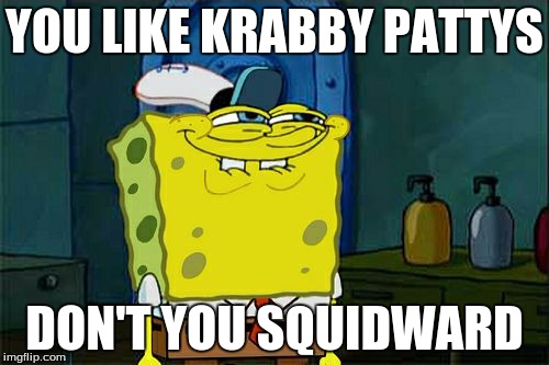 Don't You Squidward Meme | YOU LIKE KRABBY PATTYS; DON'T YOU SQUIDWARD | image tagged in memes,dont you squidward | made w/ Imgflip meme maker