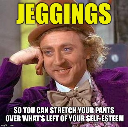 Spanx and other stretch clothing | JEGGINGS; SO YOU CAN STRETCH YOUR PANTS OVER WHAT'S LEFT OF YOUR SELF-ESTEEM | image tagged in memes,creepy condescending wonka,clothing,fat,women | made w/ Imgflip meme maker