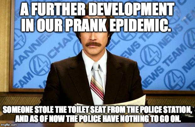 BREAKING NEWS | A FURTHER DEVELOPMENT IN OUR PRANK EPIDEMIC. SOMEONE STOLE THE TOILET SEAT FROM THE POLICE STATION, AND AS OF NOW THE POLICE HAVE NOTHING TO GO ON. | image tagged in breaking news | made w/ Imgflip meme maker