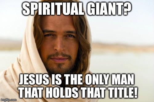 Pick Up Artist Jesus | SPIRITUAL GIANT? JESUS IS THE ONLY MAN THAT HOLDS THAT TITLE! | image tagged in pick up artist jesus | made w/ Imgflip meme maker