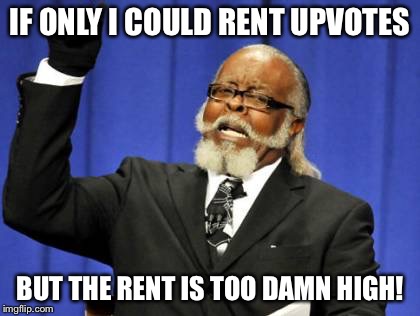 Too Damn High Meme | IF ONLY I COULD RENT UPVOTES BUT THE RENT IS TOO DAMN HIGH! | image tagged in memes,too damn high | made w/ Imgflip meme maker