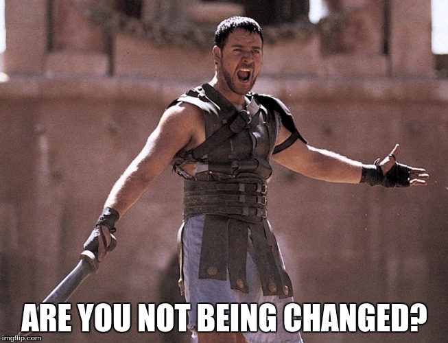 are you not entertained | ARE YOU NOT BEING CHANGED? | image tagged in are you not entertained,AdviceAnimals | made w/ Imgflip meme maker