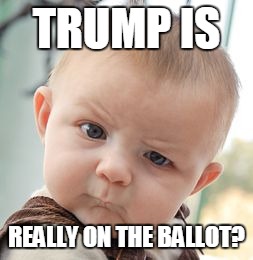 Skeptical Baby | TRUMP IS; REALLY ON THE BALLOT? | image tagged in memes,skeptical baby | made w/ Imgflip meme maker