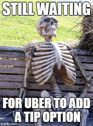 Waiting Skeleton Meme | STILL WAITING; FOR UBER TO ADD A TIP OPTION | image tagged in memes,waiting skeleton | made w/ Imgflip meme maker