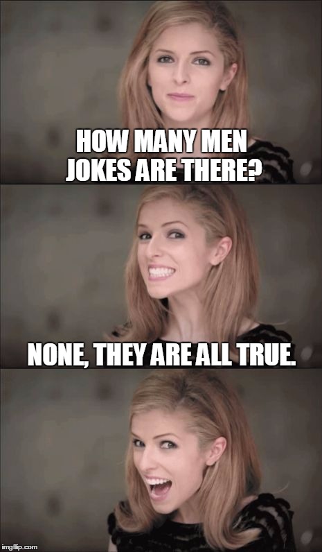 Bad Pun Anna Kendrick | HOW MANY MEN JOKES ARE THERE? NONE, THEY ARE ALL TRUE. | image tagged in bad pun anna kendrick,memes,joke | made w/ Imgflip meme maker