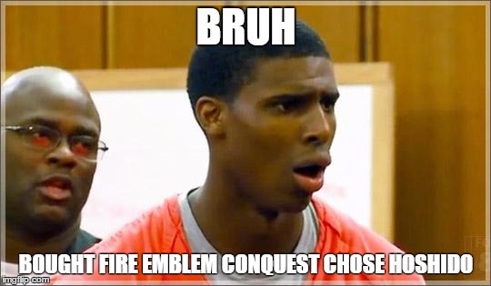 Bruh | BRUH; BOUGHT FIRE EMBLEM CONQUEST
CHOSE HOSHIDO | image tagged in bruh | made w/ Imgflip meme maker
