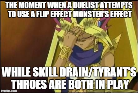 yugioh | THE MOMENT WHEN A DUELIST ATTEMPTS TO USE A FLIP EFFECT MONSTER'S EFFECT; WHILE SKILL DRAIN/TYRANT'S THROES ARE BOTH IN PLAY | image tagged in yugioh | made w/ Imgflip meme maker