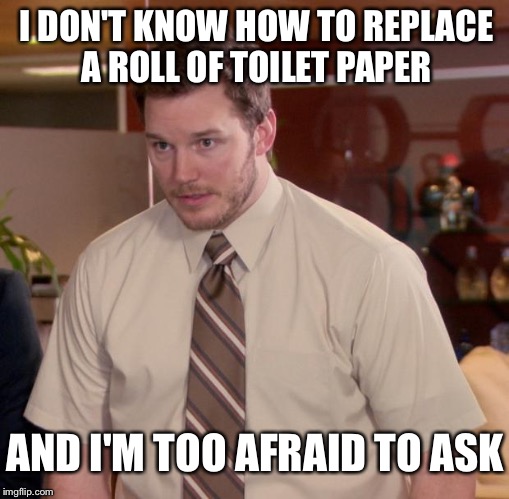Afraid To Ask Andy Meme | I DON'T KNOW HOW TO REPLACE A ROLL OF TOILET PAPER; AND I'M TOO AFRAID TO ASK | image tagged in memes,afraid to ask andy,chris pratt,parks and rec,parks and recreation,parks  rec | made w/ Imgflip meme maker