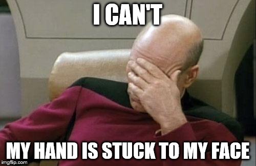 Captain Picard Facepalm Meme | I CAN'T MY HAND IS STUCK TO MY FACE | image tagged in memes,captain picard facepalm | made w/ Imgflip meme maker