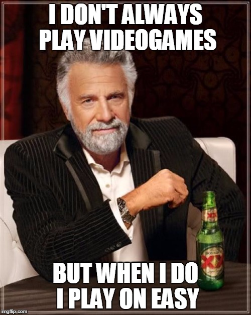 The Most Interesting Man In The World Meme | I DON'T ALWAYS PLAY VIDEOGAMES; BUT WHEN I DO I PLAY ON EASY | image tagged in memes,the most interesting man in the world | made w/ Imgflip meme maker