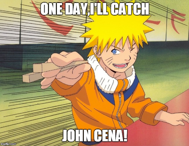 Naruto Chopsticks | ONE DAY,I'LL CATCH; JOHN CENA! | image tagged in naruto chopsticks | made w/ Imgflip meme maker