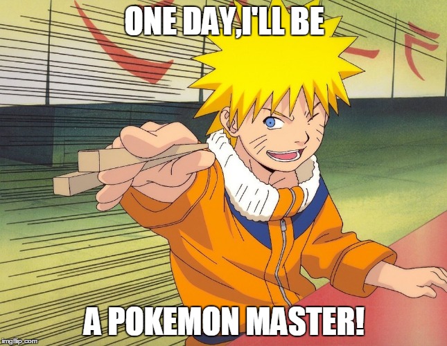 Naruto Chopsticks | ONE DAY,I'LL BE; A POKEMON MASTER! | image tagged in naruto chopsticks | made w/ Imgflip meme maker