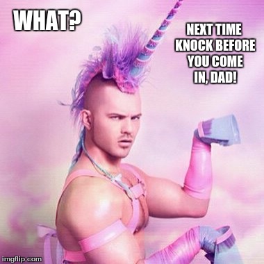 Unicorn MAN Meme | NEXT TIME KNOCK BEFORE YOU COME IN, DAD! WHAT? | image tagged in memes,unicorn man | made w/ Imgflip meme maker
