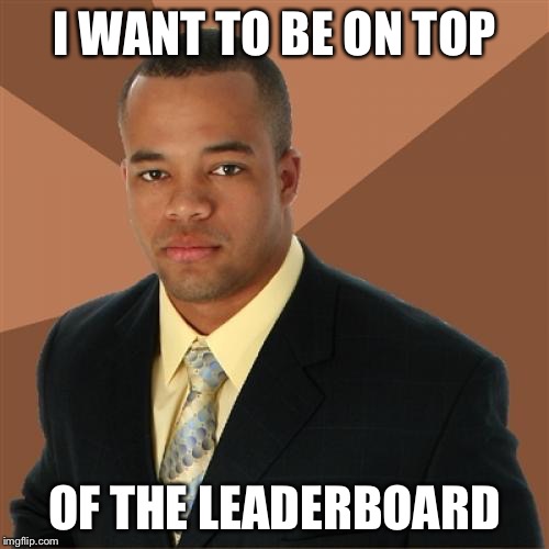 Aspiring Gay Imgflipper | I WANT TO BE ON TOP; OF THE LEADERBOARD | image tagged in memes,successful black man | made w/ Imgflip meme maker