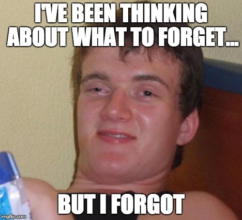 10 Guy Meme | I'VE BEEN THINKING ABOUT WHAT TO FORGET... BUT I FORGOT | image tagged in memes,10 guy | made w/ Imgflip meme maker