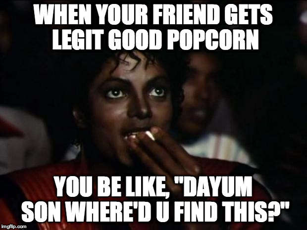 Michael Jackson Popcorn Meme | WHEN YOUR FRIEND GETS LEGIT GOOD POPCORN; YOU BE LIKE, "DAYUM SON WHERE'D U FIND THIS?" | image tagged in memes,michael jackson popcorn | made w/ Imgflip meme maker