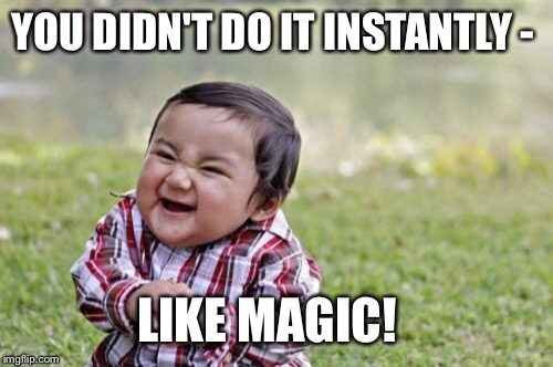 Evil Toddler Meme | YOU DIDN'T DO IT INSTANTLY - LIKE MAGIC! | image tagged in memes,evil toddler | made w/ Imgflip meme maker