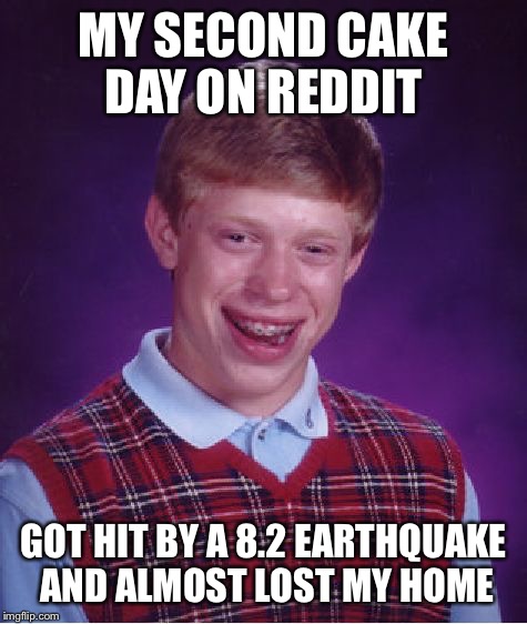 Bad Luck Brian Meme | MY SECOND CAKE DAY ON REDDIT; GOT HIT BY A 8.2 EARTHQUAKE AND ALMOST LOST MY HOME | image tagged in memes,bad luck brian,AdviceAnimals | made w/ Imgflip meme maker