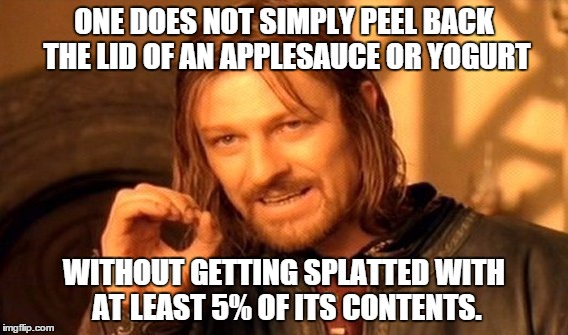 One Does Not Simply Meme | ONE DOES NOT SIMPLY PEEL BACK THE LID OF AN APPLESAUCE OR YOGURT; WITHOUT GETTING SPLATTED WITH AT LEAST 5% OF ITS CONTENTS. | image tagged in memes,one does not simply | made w/ Imgflip meme maker