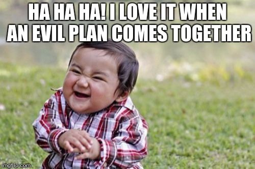 Evil Toddler Meme | HA HA HA! I LOVE IT WHEN AN EVIL PLAN COMES TOGETHER | image tagged in memes,evil toddler | made w/ Imgflip meme maker