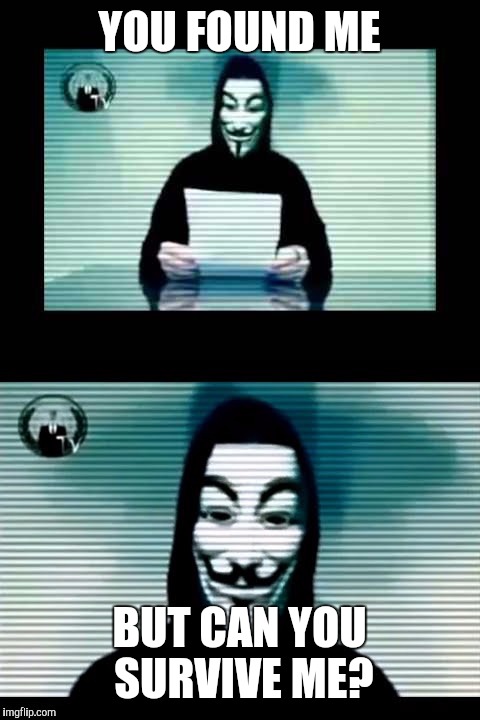 Anonymous | YOU FOUND ME BUT CAN YOU SURVIVE ME? | image tagged in anonymous | made w/ Imgflip meme maker