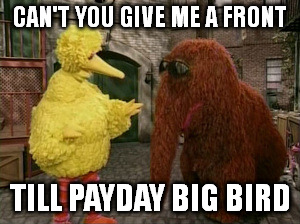 CAN'T YOU GIVE ME A FRONT TILL PAYDAY BIG BIRD | made w/ Imgflip meme maker