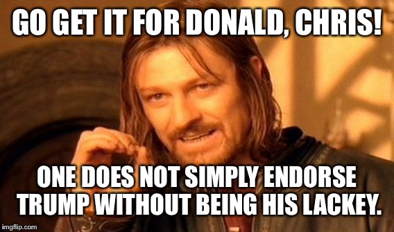 One Does Not Simply Meme | GO GET IT FOR DONALD, CHRIS! ONE DOES NOT SIMPLY ENDORSE TRUMP WITHOUT BEING HIS LACKEY. | image tagged in memes,one does not simply | made w/ Imgflip meme maker