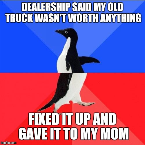 Socially Awkward Awesome Penguin | DEALERSHIP SAID MY OLD TRUCK WASN'T WORTH ANYTHING; FIXED IT UP AND GAVE IT TO MY MOM | image tagged in memes,socially awkward awesome penguin,AdviceAnimals | made w/ Imgflip meme maker