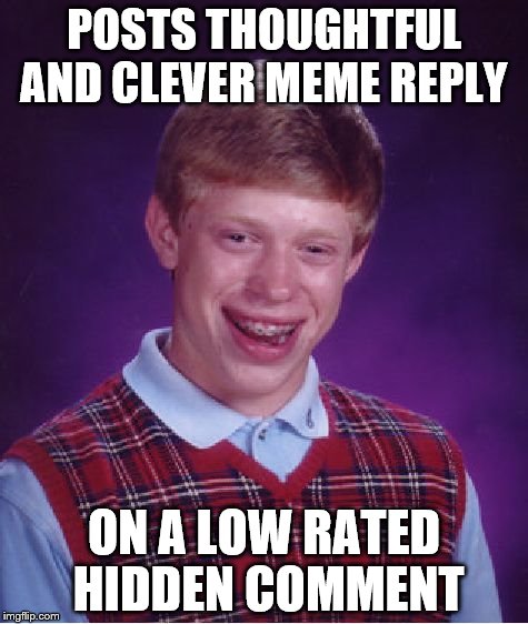 Bad Luck Brian | POSTS THOUGHTFUL AND CLEVER MEME REPLY; ON A LOW RATED HIDDEN COMMENT | image tagged in memes,bad luck brian | made w/ Imgflip meme maker