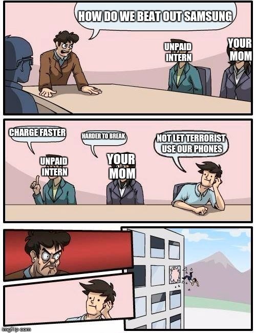 Boardroom Meeting Suggestion Meme | HOW DO WE BEAT OUT SAMSUNG; YOUR MOM; UNPAID INTERN; CHARGE FASTER; HARDER TO BREAK; NOT LET TERRORIST USE OUR PHONES; UNPAID INTERN; YOUR MOM | image tagged in memes,boardroom meeting suggestion | made w/ Imgflip meme maker