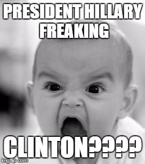 Angry Baby | PRESIDENT HILLARY FREAKING; CLINTON???? | image tagged in memes,angry baby | made w/ Imgflip meme maker