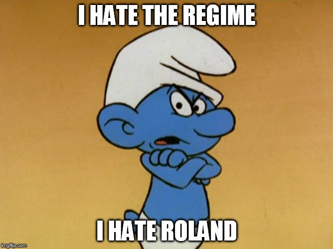 Grouchy Smurf |  I HATE THE REGIME; I HATE ROLAND | image tagged in grouchy smurf | made w/ Imgflip meme maker
