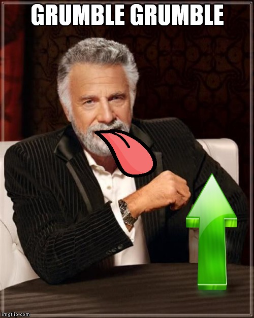 The Most Interesting Man In The World Meme | GRUMBLE GRUMBLE | image tagged in memes,the most interesting man in the world | made w/ Imgflip meme maker