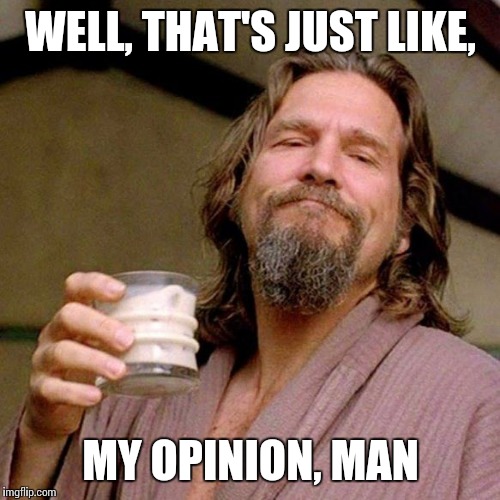 WELL, THAT'S JUST LIKE, MY OPINION, MAN | made w/ Imgflip meme maker
