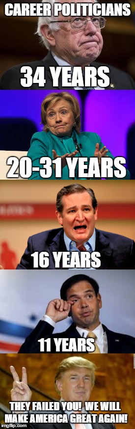 CAREER POLITICIANS; 34 YEARS; 20-31 YEARS; 16 YEARS; 11 YEARS; THEY FAILED YOU!

WE WILL MAKE AMERICA GREAT AGAIN! | image tagged in bernie sanders,hillary clinton,ted cruz,marco rubio,donald trump,memes | made w/ Imgflip meme maker