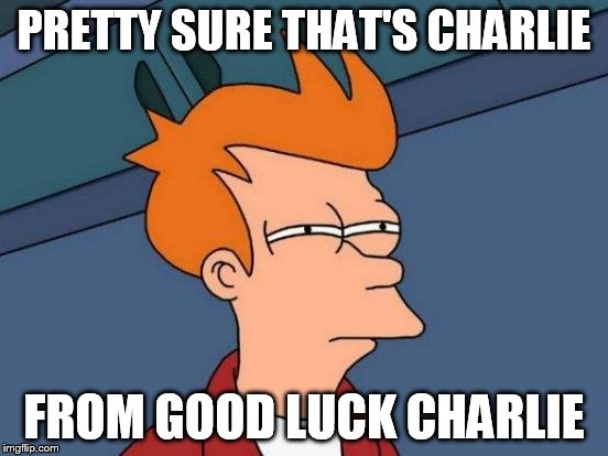 Futurama Fry Meme | PRETTY SURE THAT'S CHARLIE FROM GOOD LUCK CHARLIE | image tagged in memes,futurama fry | made w/ Imgflip meme maker