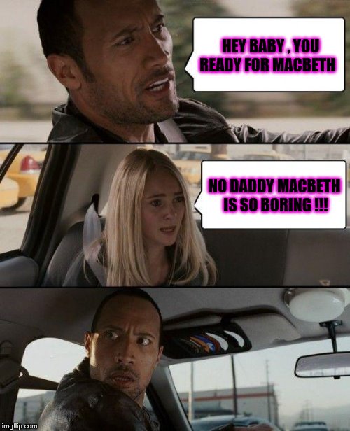 The Rock Driving | HEY BABY , YOU READY FOR MACBETH; NO DADDY MACBETH IS SO BORING !!! | image tagged in memes,the rock driving | made w/ Imgflip meme maker