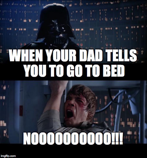 Star Wars No Meme | WHEN YOUR DAD TELLS YOU TO GO TO BED; NOOOOOOOOOO!!! | image tagged in memes,star wars no | made w/ Imgflip meme maker