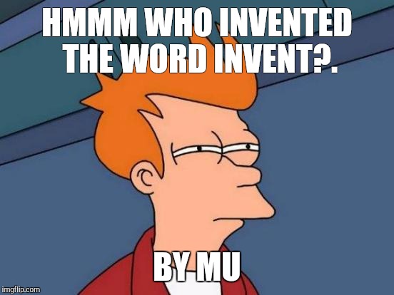 Futurama Fry | HMMM WHO INVENTED THE WORD INVENT?. BY MU | image tagged in memes,futurama fry | made w/ Imgflip meme maker