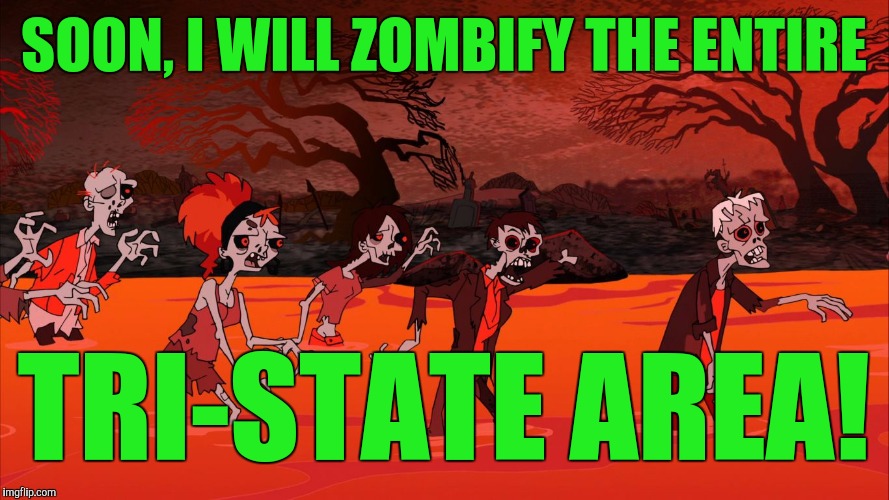 SOON, I WILL ZOMBIFY THE ENTIRE TRI-STATE AREA! | image tagged in danville zombies | made w/ Imgflip meme maker