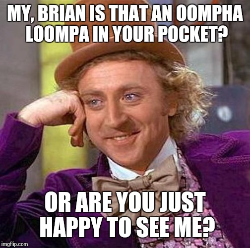 Creepy Condescending Wonka Meme | MY, BRIAN IS THAT AN OOMPHA LOOMPA IN YOUR POCKET? OR ARE YOU JUST HAPPY TO SEE ME? | image tagged in memes,creepy condescending wonka | made w/ Imgflip meme maker