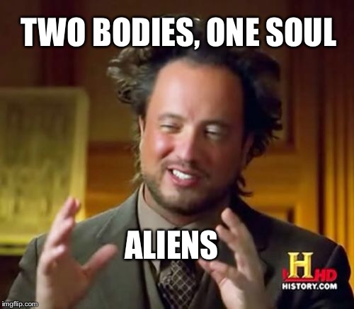 Ancient Aliens Meme | TWO BODIES, ONE SOUL ALIENS | image tagged in memes,ancient aliens | made w/ Imgflip meme maker