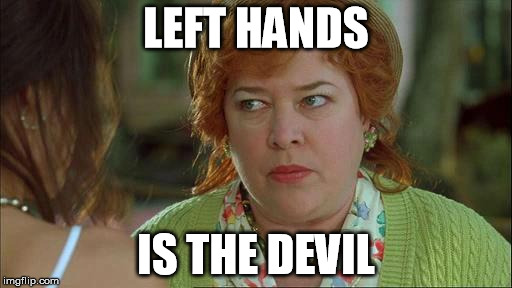 waterboy mom | LEFT HANDS; IS THE DEVIL | image tagged in waterboy mom | made w/ Imgflip meme maker