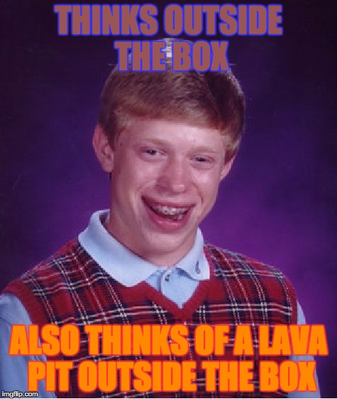 The Dangers of Thinking Outside The Box | THINKS OUTSIDE THE BOX; ALSO THINKS OF A LAVA PIT OUTSIDE THE BOX | image tagged in memes,bad luck brian | made w/ Imgflip meme maker