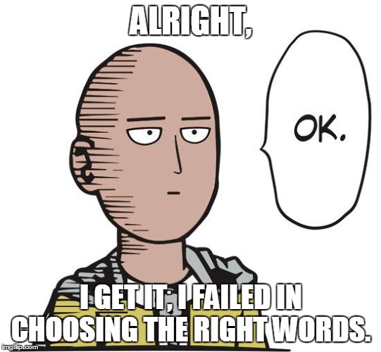 ALRIGHT, I GET IT, I FAILED IN CHOOSING THE RIGHT WORDS. | made w/ Imgflip meme maker