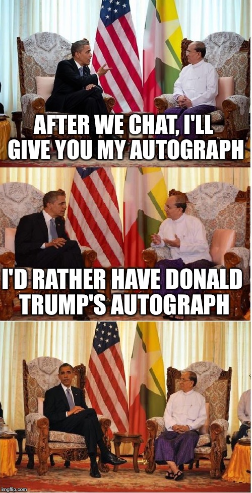 Obama Owned | AFTER WE CHAT, I'LL GIVE YOU MY AUTOGRAPH; I'D RATHER HAVE DONALD TRUMP'S AUTOGRAPH | image tagged in obama owned,memes,obama,donald trump | made w/ Imgflip meme maker