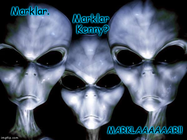 grey aliens | Marklar. Marklar Kenny? MARKLAAAAAAR!! | image tagged in grey aliens,funny memes,southpark | made w/ Imgflip meme maker