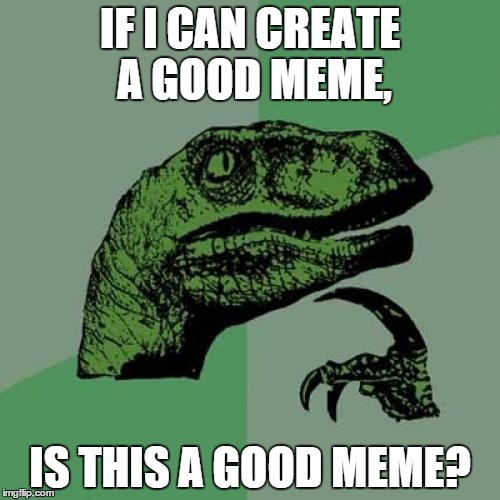 Philosoraptor | IF I CAN CREATE A GOOD MEME, IS THIS A GOOD MEME? | image tagged in memes,philosoraptor | made w/ Imgflip meme maker